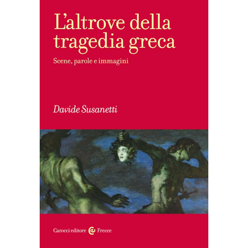 L’altrove della tragedia greca : scene, parole e immagini / Davide Susanetti