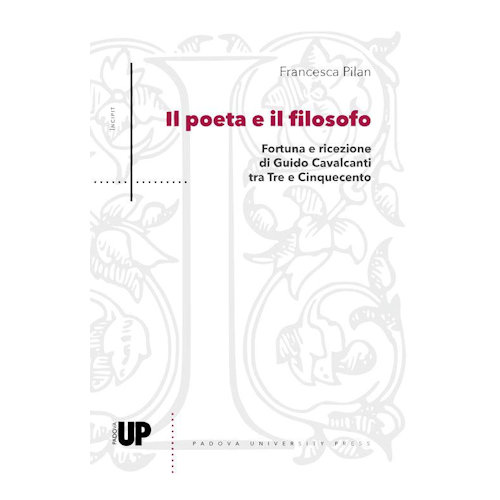Il poeta e il filosofo : fortuna e ricezione di Guido Cavalcanti tra Tre e Cinquecento / Francesca Pilan